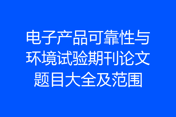 电子产品可靠性与环境试验期刊论文题目大全及范围