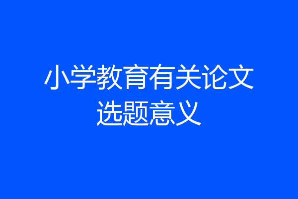 小学教育有关论文选题意义