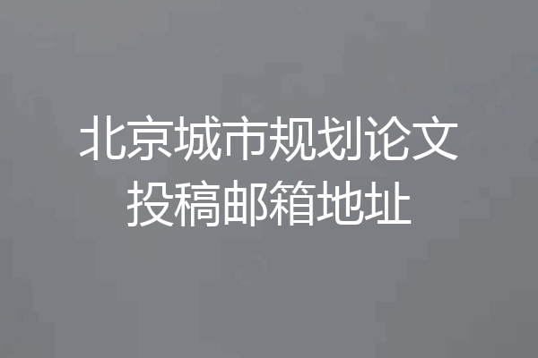 北京城市规划论文投稿邮箱地址