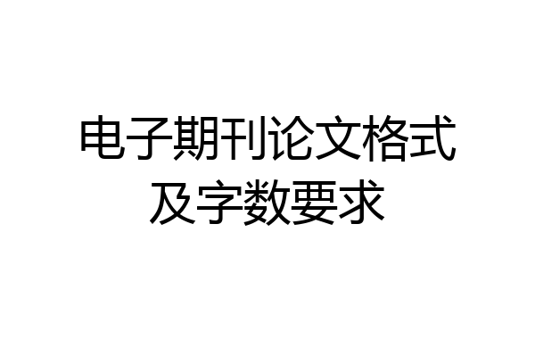电子期刊论文格式及字数要求