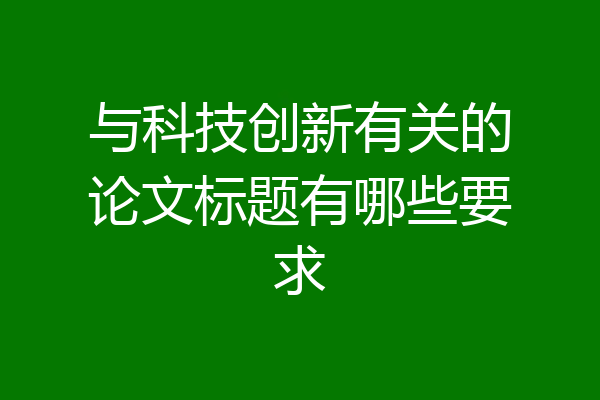 与科技创新有关的论文标题有哪些要求