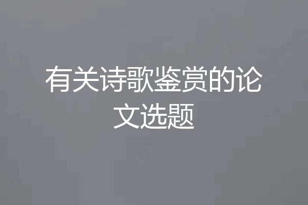 有关诗歌鉴赏的论文选题