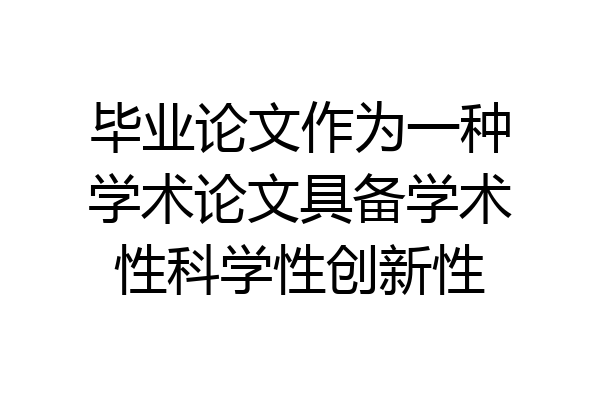 毕业论文作为一种学术论文具备学术性科学性创新性