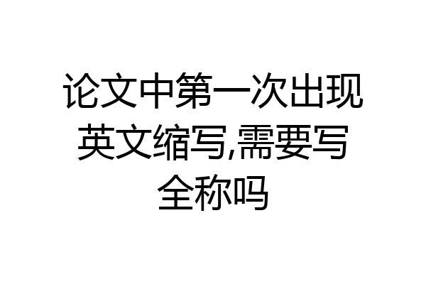 论文中第一次出现英文缩写,需要写全称吗
