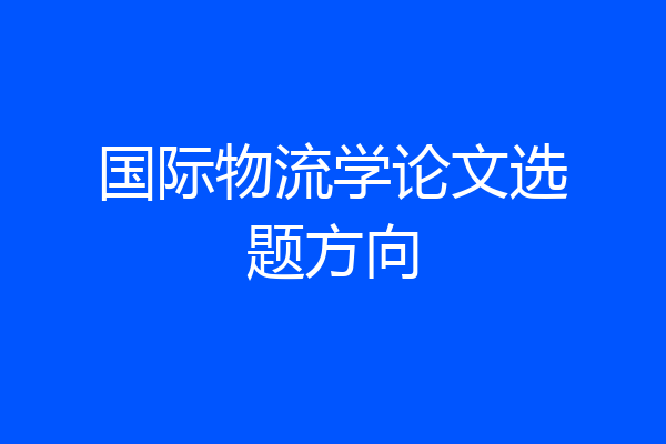 国际物流学论文选题方向