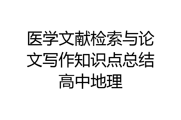 医学文献检索与论文写作知识点总结高中地理