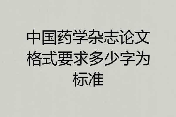 中国药学杂志论文格式要求多少字为标准