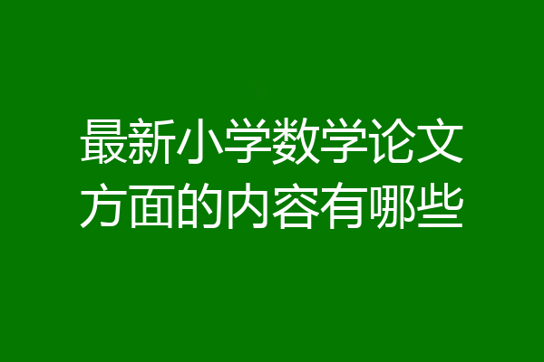最新小学数学论文方面的内容有哪些