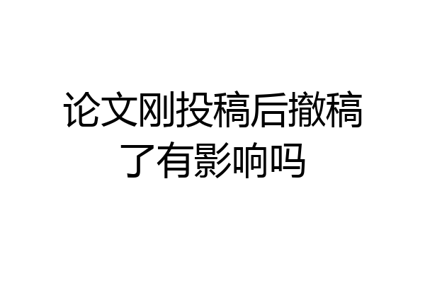 论文刚投稿后撤稿了有影响吗