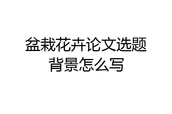 盆栽花卉论文选题背景怎么写