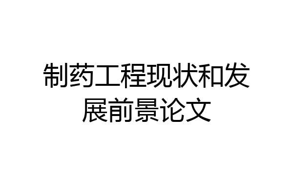 制药工程现状和发展前景论文