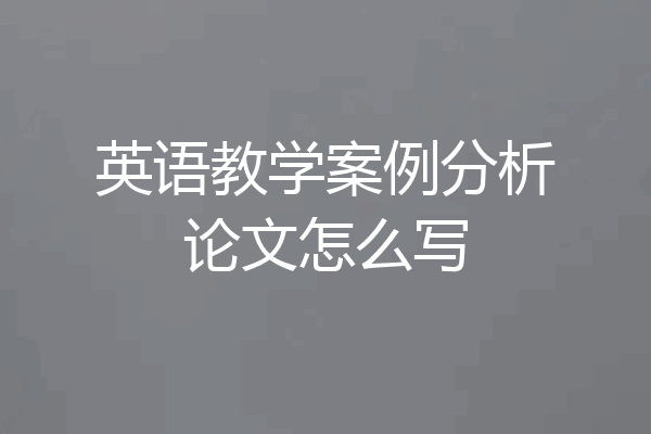 英语教学案例分析论文怎么写