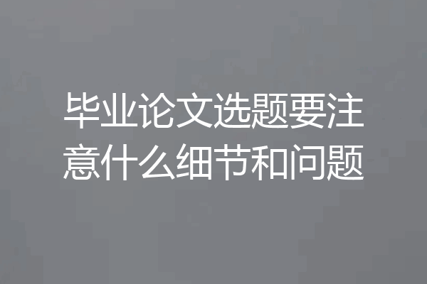 毕业论文选题要注意什么细节和问题
