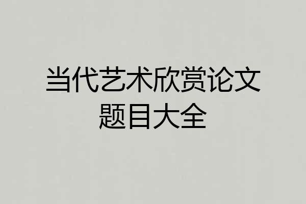 当代艺术欣赏论文题目大全