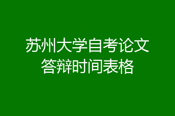 苏州大学自考论文答辩时间表格