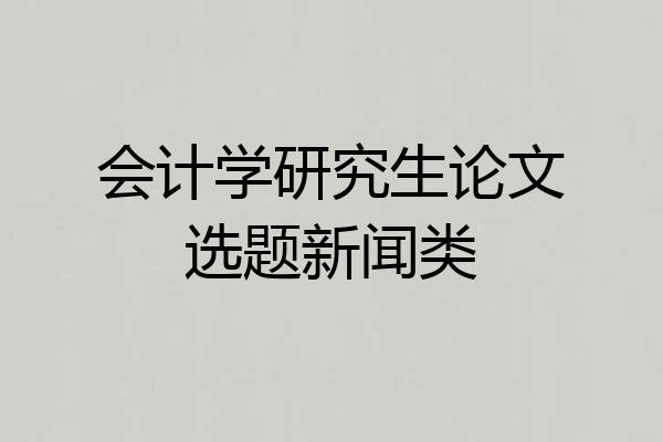会计学研究生论文选题新闻类