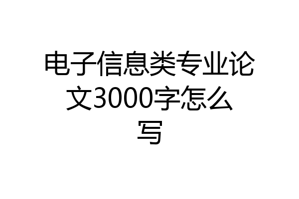 电子信息类专业论文3000字怎么写
