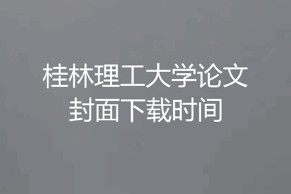 桂林理工大学论文封面下载时间