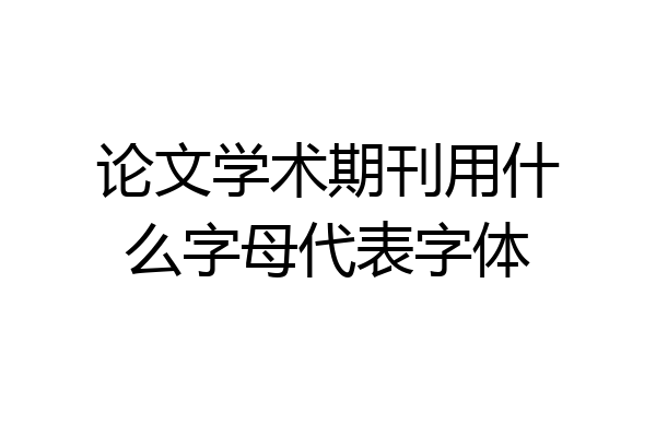 论文学术期刊用什么字母代表字体