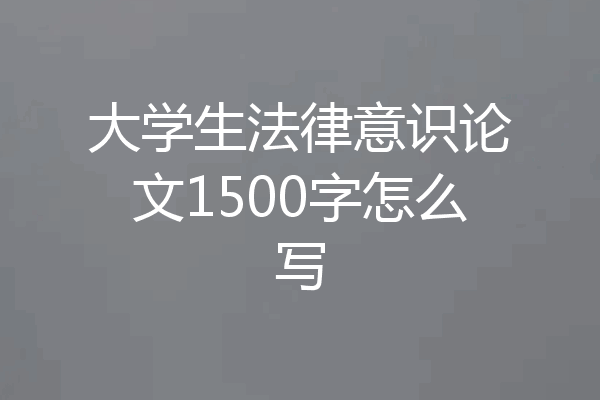 大学生法律意识论文1500字怎么写