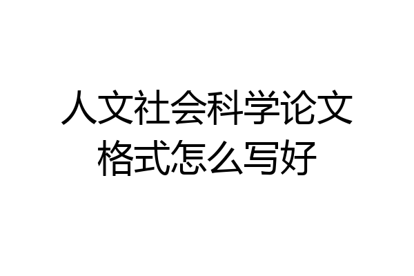 人文社会科学论文格式怎么写好