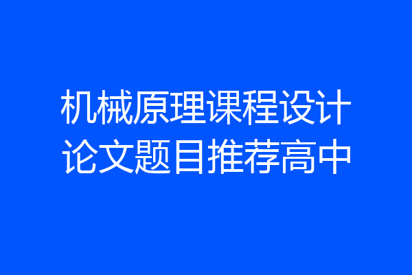 机械原理课程设计论文题目推荐高中