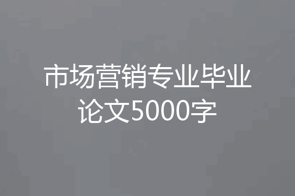 市场营销专业毕业论文5000字