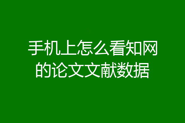 手机上怎么看知网的论文文献数据