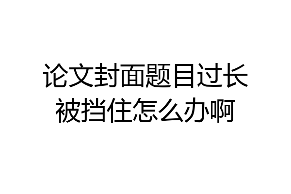 论文封面题目过长被挡住怎么办啊