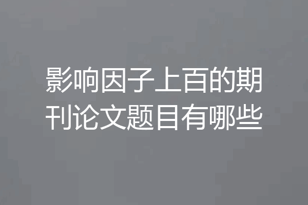 影响因子上百的期刊论文题目有哪些