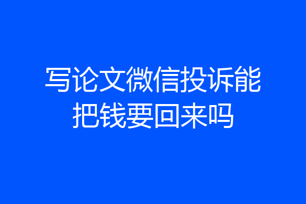 写论文微信投诉能把钱要回来吗