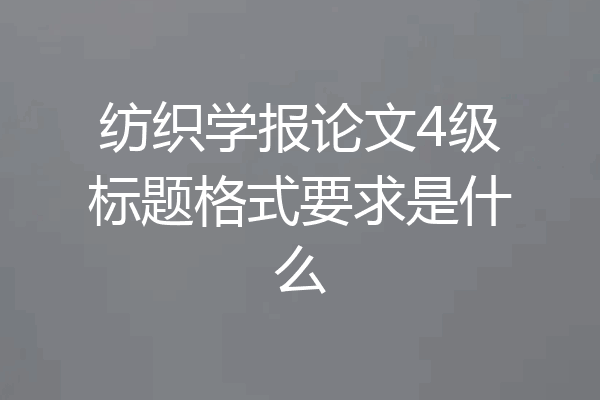 纺织学报论文4级标题格式要求是什么
