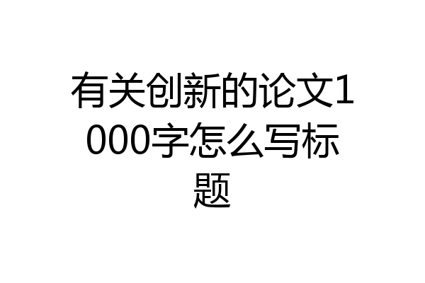 有关创新的论文1000字怎么写标题