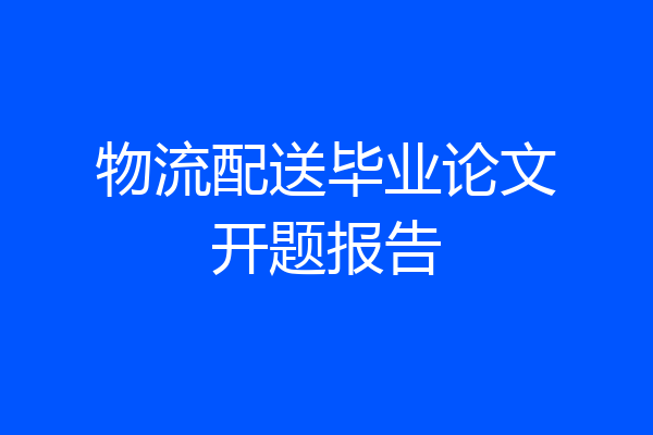 物流配送毕业论文开题报告