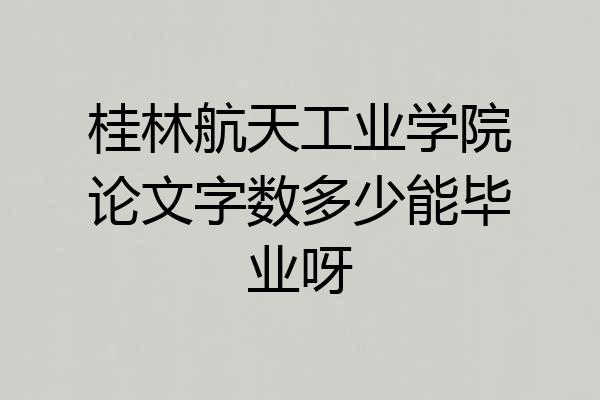 桂林航天工业学院论文字数多少能毕业呀