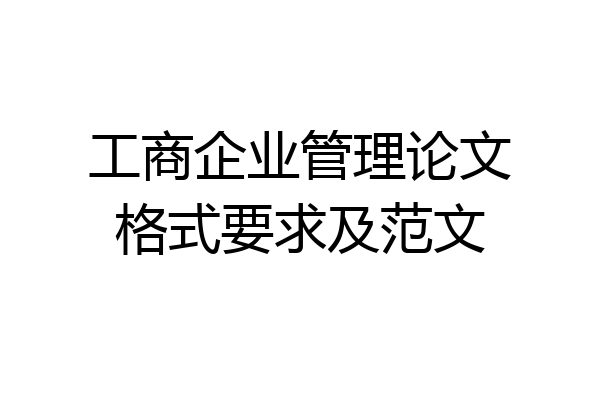 工商企业管理论文格式要求及范文