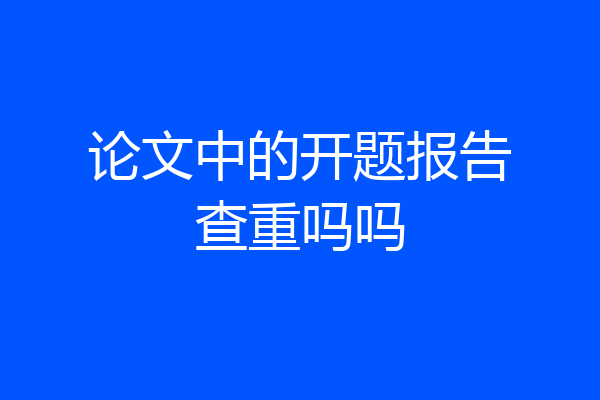 论文中的开题报告查重吗吗