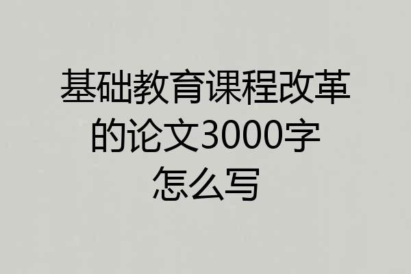 基础教育课程改革的论文3000字怎么写