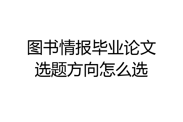 图书情报毕业论文选题方向怎么选