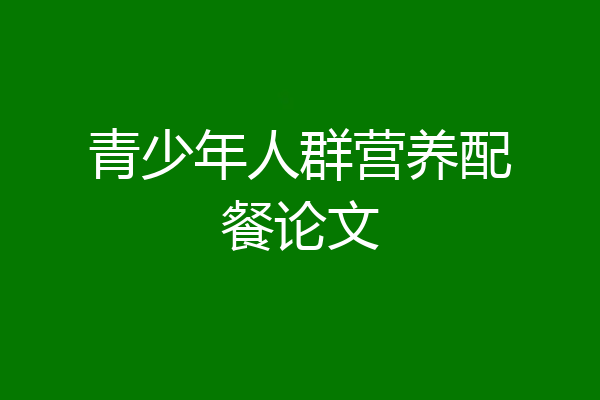 青少年人群营养配餐论文
