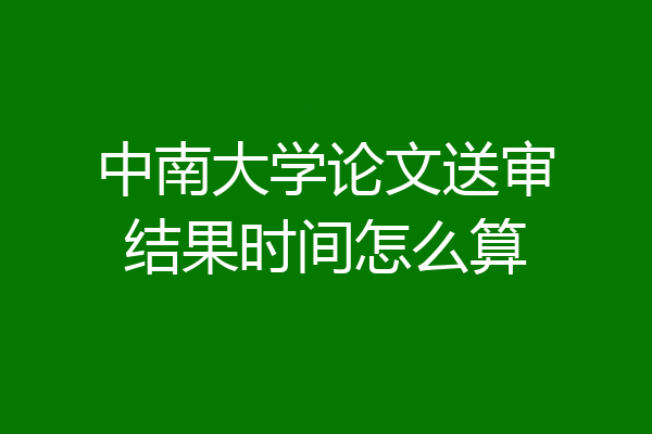 中南大学论文送审结果时间怎么算