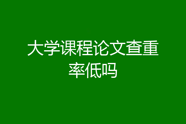 大学课程论文查重率低吗