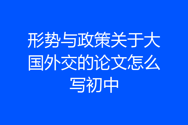 形势与政策关于大国外交的论文怎么写初中