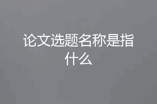 论文选题名称是指什么