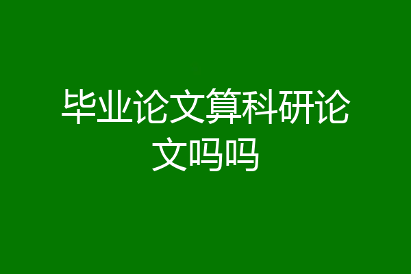 毕业论文算科研论文吗吗