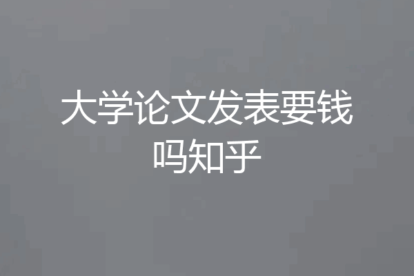 大学论文发表要钱吗知乎