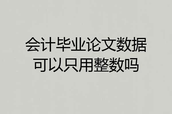 会计毕业论文数据可以只用整数吗