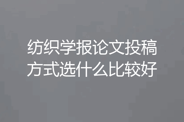 纺织学报论文投稿方式选什么比较好