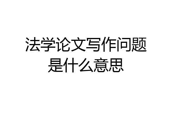 法学论文写作问题是什么意思