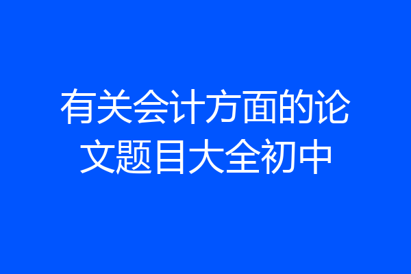 有关会计方面的论文题目大全初中